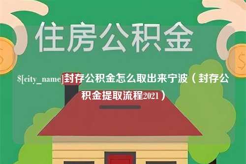 池州封存公积金怎么取出来宁波（封存公积金提取流程2021）